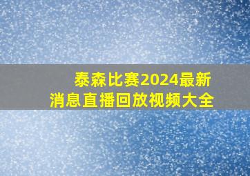 泰森比赛2024最新消息直播回放视频大全