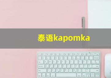 泰语kapomka