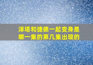 泽塔和捷德一起变身是哪一集的第几集出现的