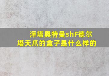 泽塔奥特曼shF德尔塔天爪的盒子是什么样的