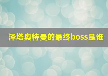 泽塔奥特曼的最终boss是谁