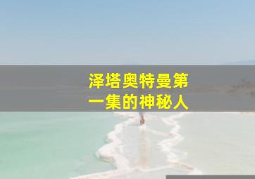 泽塔奥特曼第一集的神秘人