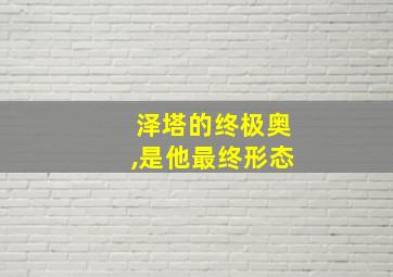 泽塔的终极奥,是他最终形态