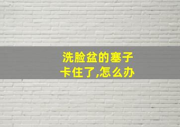 洗脸盆的塞子卡住了,怎么办