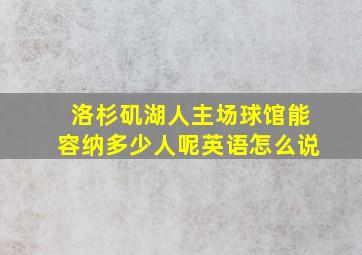 洛杉矶湖人主场球馆能容纳多少人呢英语怎么说