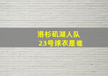 洛杉矶湖人队23号球衣是谁