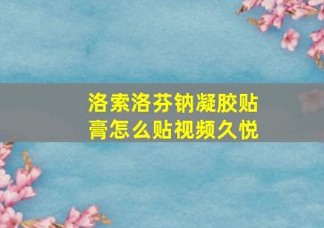 洛索洛芬钠凝胶贴膏怎么贴视频久悦