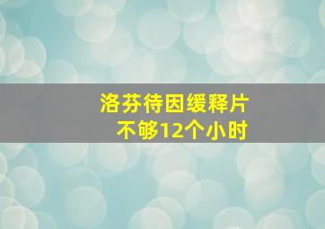 洛芬待因缓释片不够12个小时