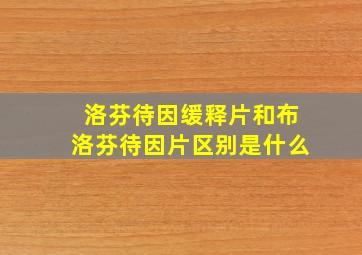 洛芬待因缓释片和布洛芬待因片区别是什么