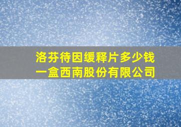 洛芬待因缓释片多少钱一盒西南股份有限公司