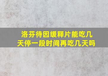 洛芬待因缓释片能吃几天停一段时间再吃几天吗