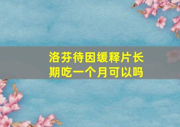 洛芬待因缓释片长期吃一个月可以吗