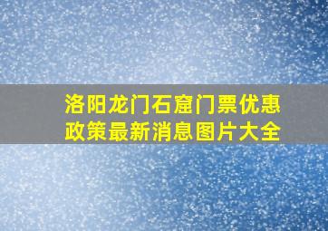 洛阳龙门石窟门票优惠政策最新消息图片大全