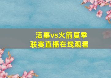 活塞vs火箭夏季联赛直播在线观看