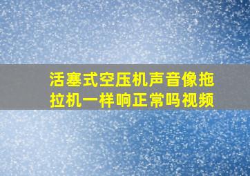 活塞式空压机声音像拖拉机一样响正常吗视频