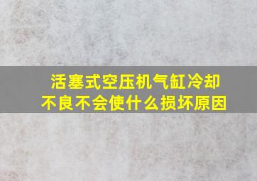 活塞式空压机气缸冷却不良不会使什么损坏原因