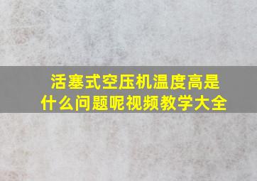 活塞式空压机温度高是什么问题呢视频教学大全