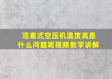 活塞式空压机温度高是什么问题呢视频教学讲解