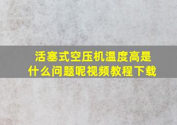 活塞式空压机温度高是什么问题呢视频教程下载