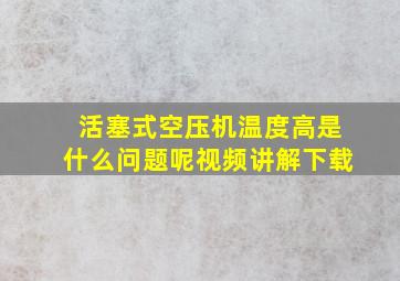 活塞式空压机温度高是什么问题呢视频讲解下载