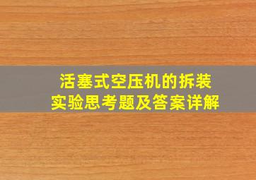 活塞式空压机的拆装实验思考题及答案详解