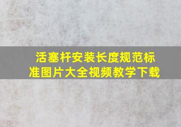 活塞杆安装长度规范标准图片大全视频教学下载