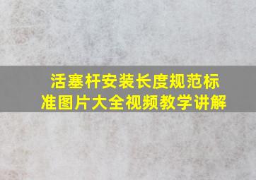 活塞杆安装长度规范标准图片大全视频教学讲解