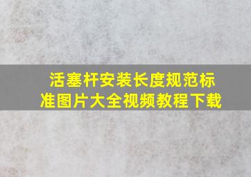 活塞杆安装长度规范标准图片大全视频教程下载