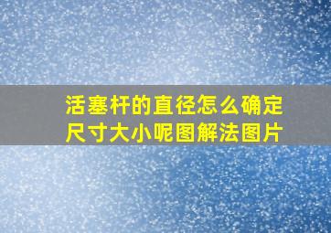 活塞杆的直径怎么确定尺寸大小呢图解法图片