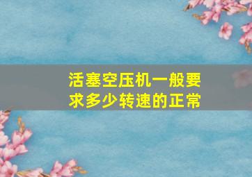 活塞空压机一般要求多少转速的正常