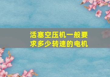 活塞空压机一般要求多少转速的电机