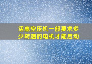 活塞空压机一般要求多少转速的电机才能启动