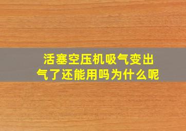 活塞空压机吸气变出气了还能用吗为什么呢