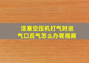 活塞空压机打气时进气口反气怎么办呢视频