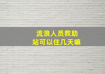 流浪人员救助站可以住几天嘛