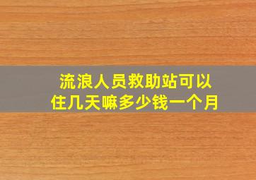 流浪人员救助站可以住几天嘛多少钱一个月