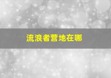 流浪者营地在哪