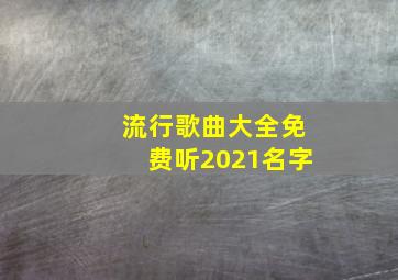 流行歌曲大全免费听2021名字