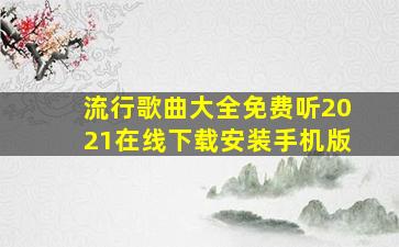 流行歌曲大全免费听2021在线下载安装手机版