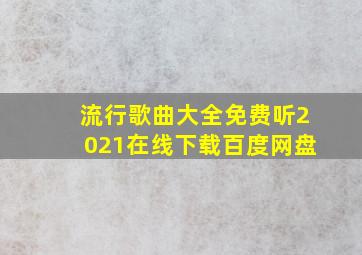 流行歌曲大全免费听2021在线下载百度网盘