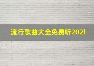 流行歌曲大全免费听202l