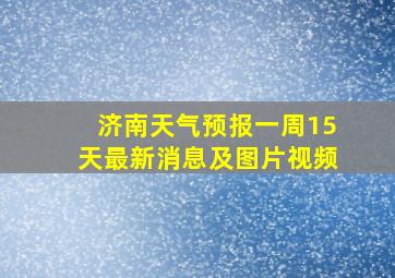 济南天气预报一周15天最新消息及图片视频