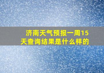 济南天气预报一周15天查询结果是什么样的