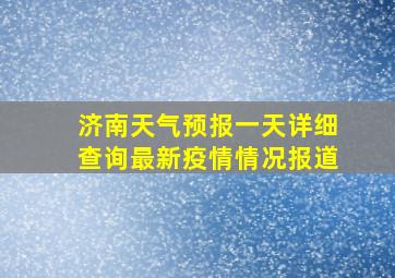 济南天气预报一天详细查询最新疫情情况报道