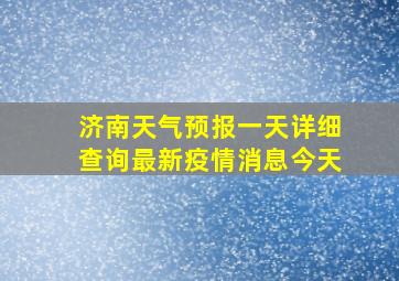 济南天气预报一天详细查询最新疫情消息今天