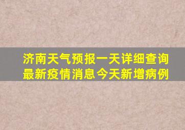 济南天气预报一天详细查询最新疫情消息今天新增病例