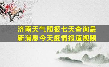 济南天气预报七天查询最新消息今天疫情报道视频