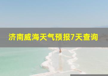 济南威海天气预报7天查询