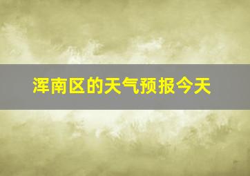 浑南区的天气预报今天