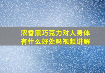 浓香黑巧克力对人身体有什么好处吗视频讲解